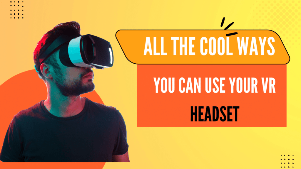 All the Cool Ways You Can Use Your VR Headset